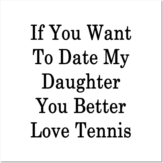 If You Want To Date My Daughter You Better Love Tennis Wall Art by supernova23